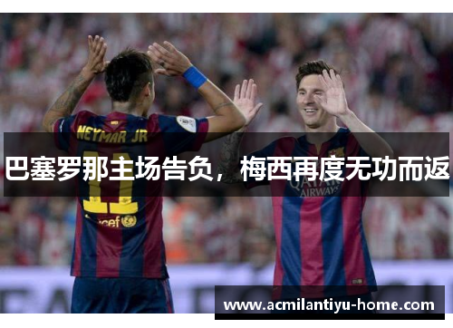 巴塞罗那主场告负，梅西再度无功而返
