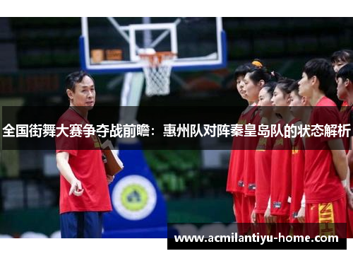 全国街舞大赛争夺战前瞻：惠州队对阵秦皇岛队的状态解析