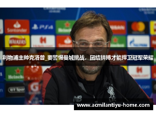 利物浦主帅克洛普_要警惕曼城挑战，团结拼搏才能捍卫冠军荣耀