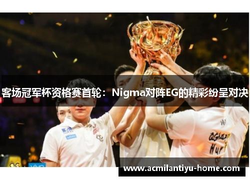 客场冠军杯资格赛首轮：Nigma对阵EG的精彩纷呈对决