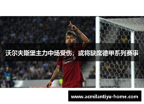 沃尔夫斯堡主力中场受伤，或将缺席德甲系列赛事