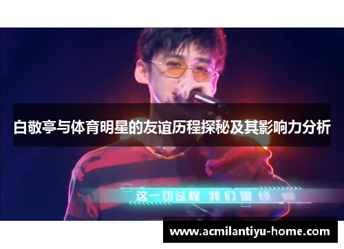 白敬亭与体育明星的友谊历程探秘及其影响力分析