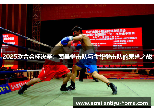 2025联合会杯决赛：南昌拳击队与金华拳击队的荣誉之战