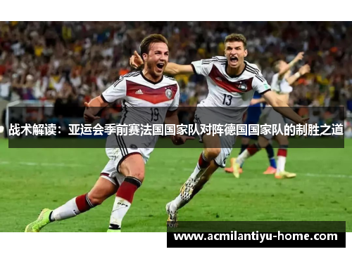 战术解读：亚运会季前赛法国国家队对阵德国国家队的制胜之道